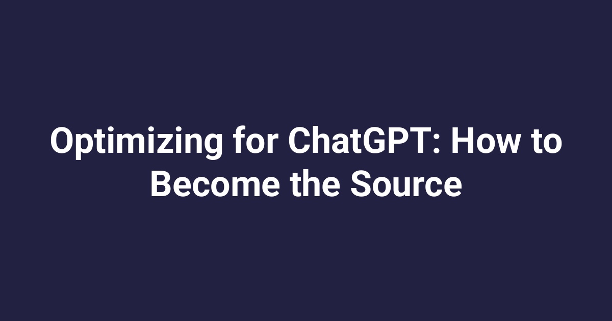 Optimizing for ChatGPT: How to Become the Source