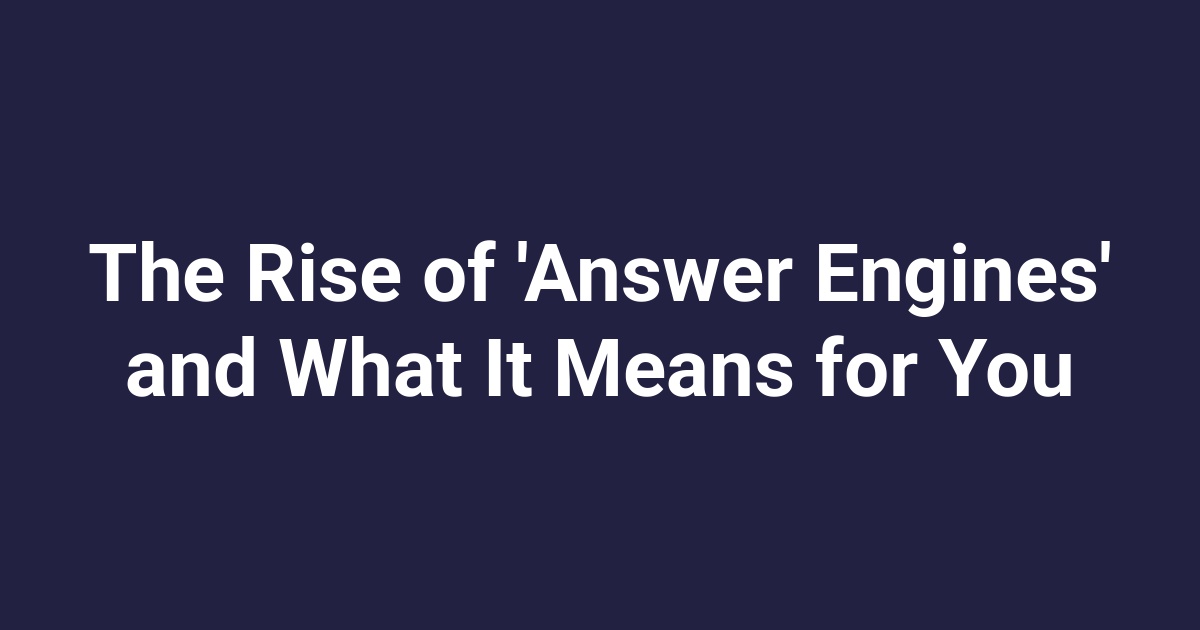 The Rise of ‘Answer Engines’ and What It Means for You