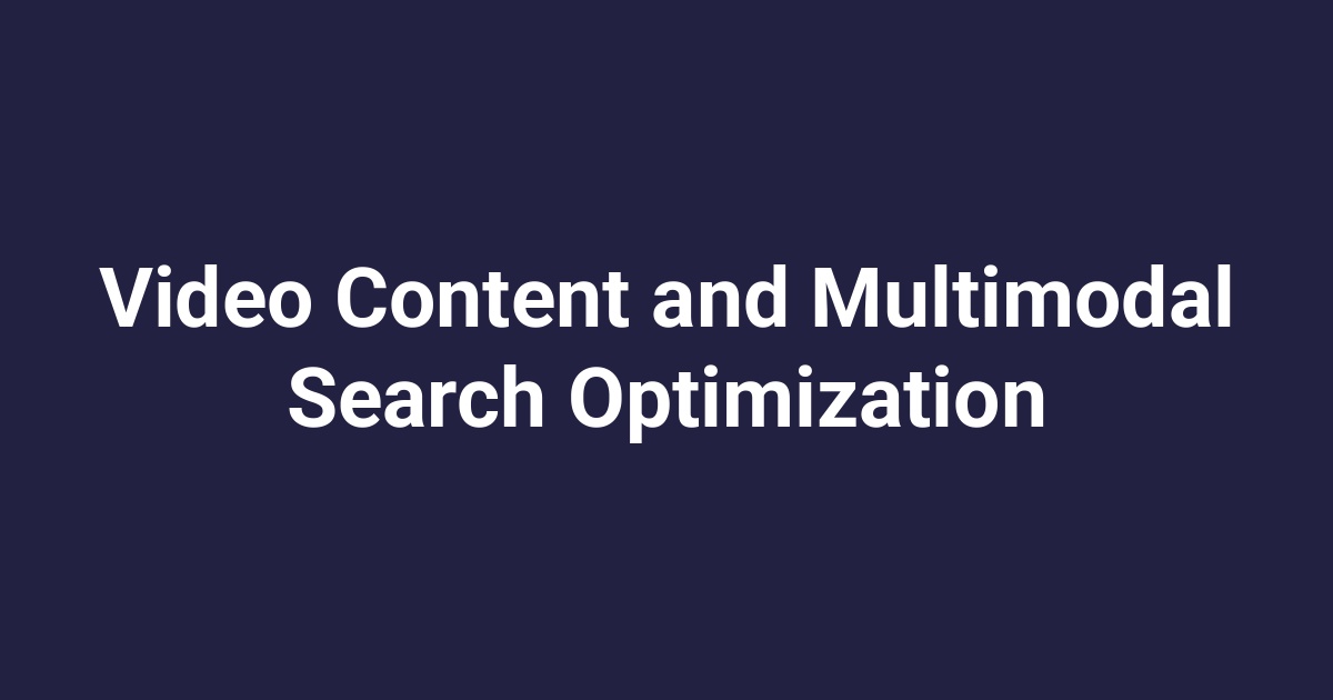 Video Content and Multimodal Search Optimization