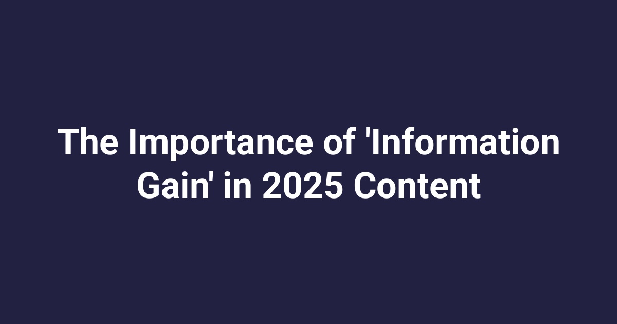 The Importance of ‘Information Gain’ in 2025 Content
