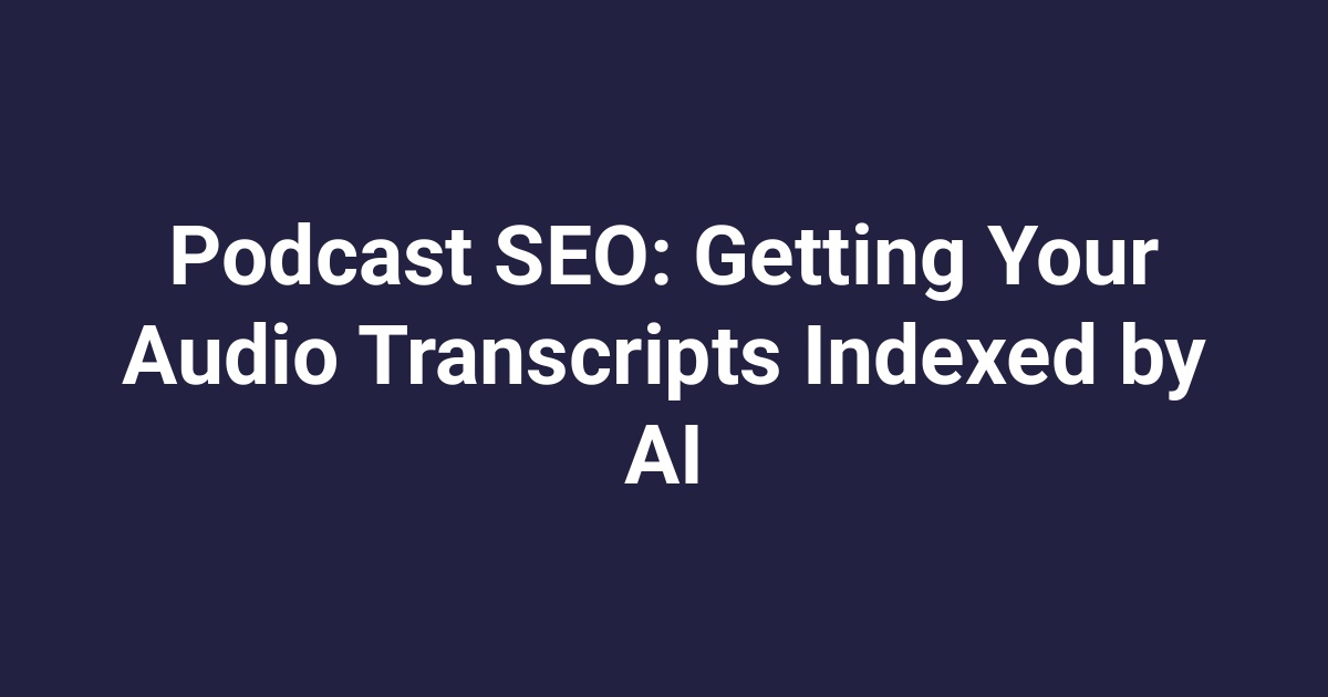 Podcast SEO: Getting Your Audio Transcripts Indexed by AI