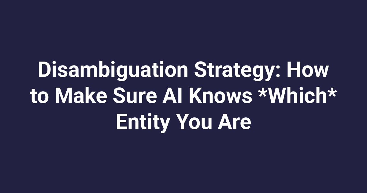 Disambiguation Strategy: How to Make Sure AI Knows *Which* Entity You Are