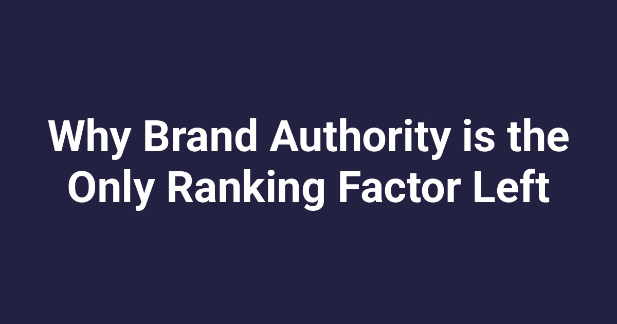 Why Brand Authority is the Only Ranking Factor Left