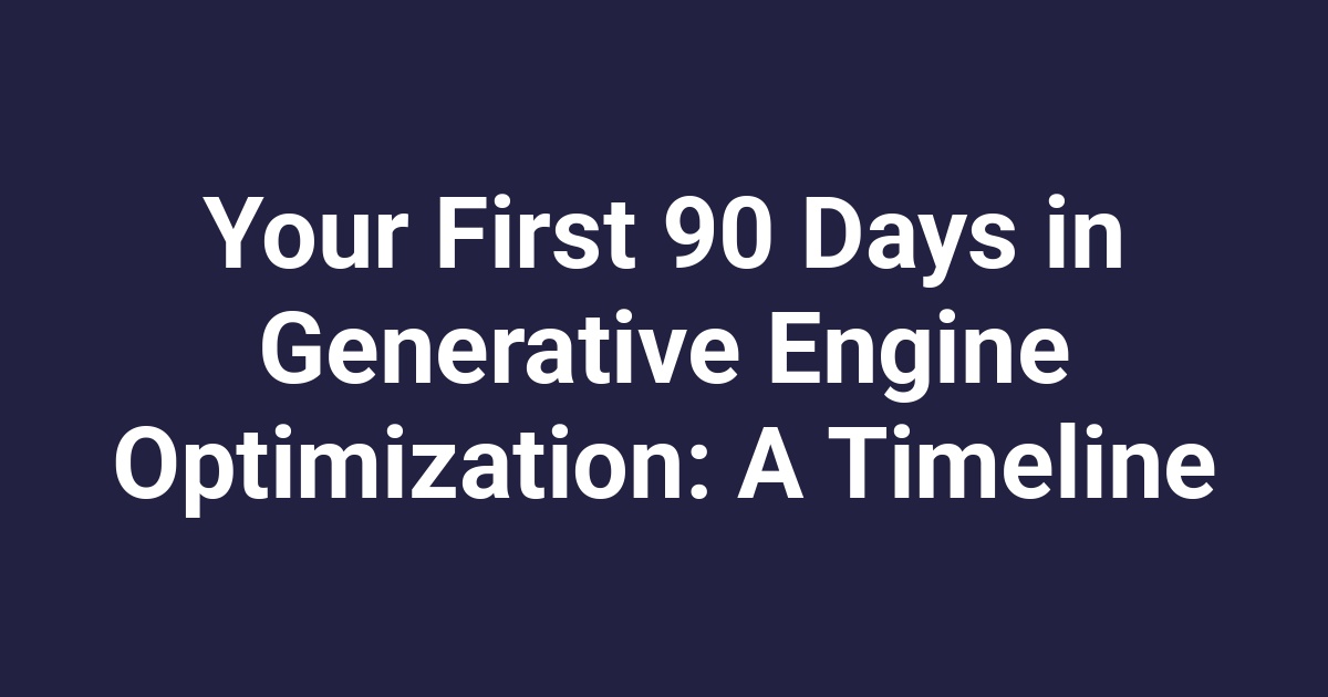 Your First 90 Days in Generative Engine Optimization: A Timeline