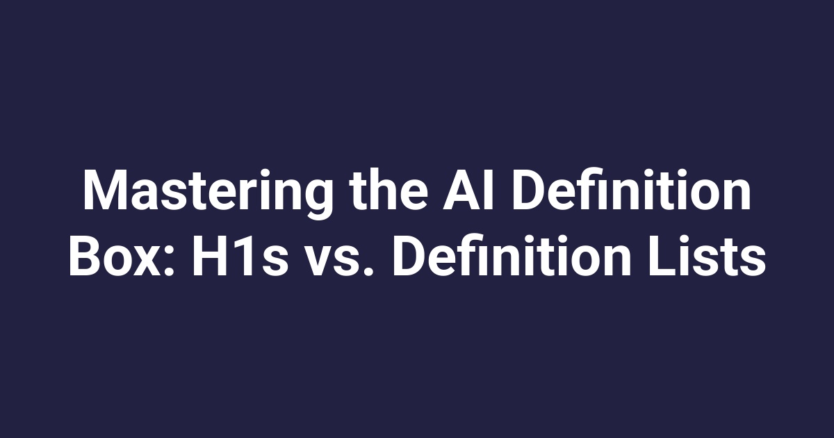 Mastering the AI Definition Box: H1s vs. Definition Lists