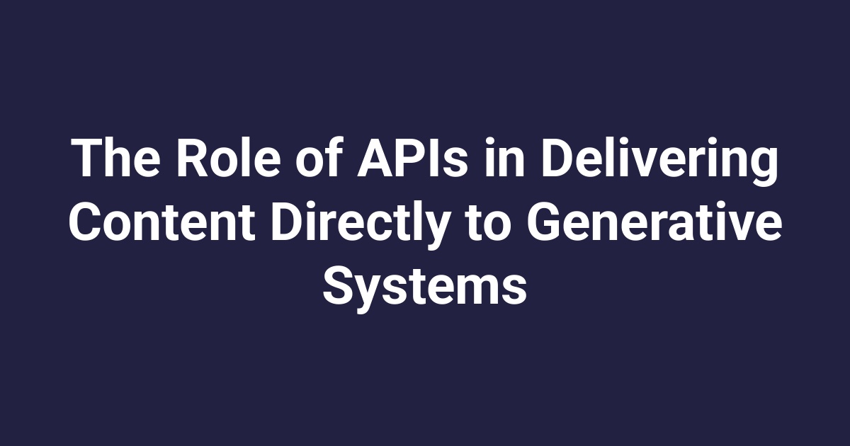 The Role of APIs in Delivering Content Directly to Generative Systems