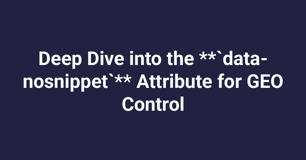 Deep Dive into the **`data-nosnippet`** Attribute for GEO Control