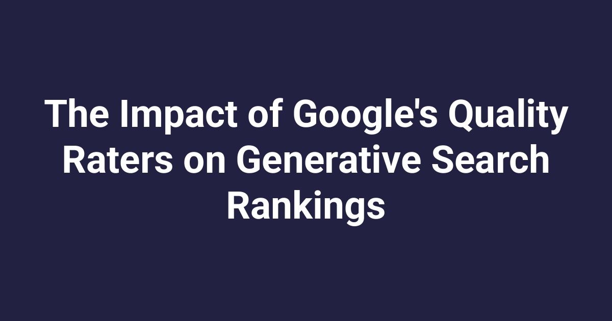 The Impact of Google’s Quality Raters on Generative Search Rankings