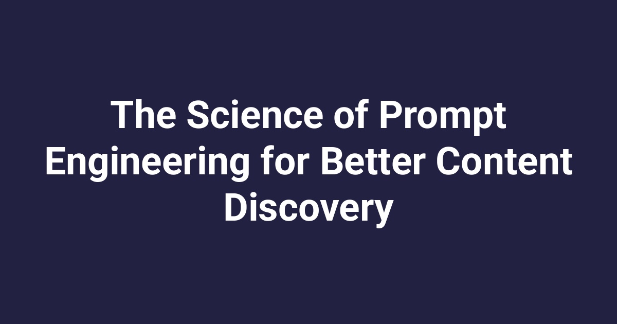 The Science of Prompt Engineering for Better Content Discovery