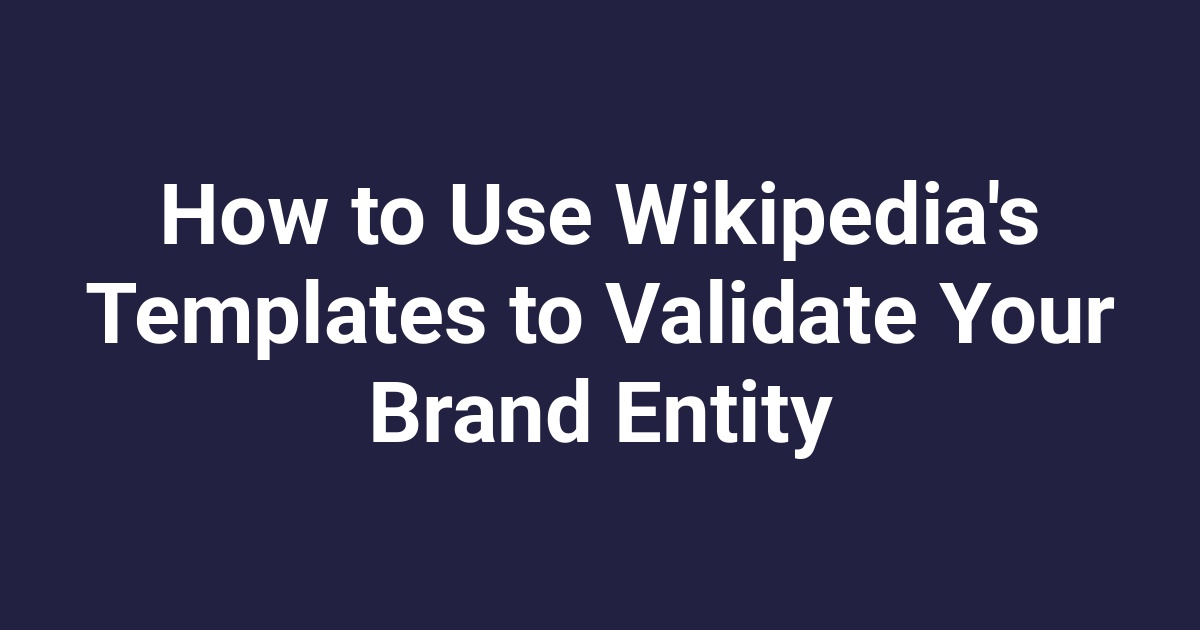 How to Use Wikipedia’s Templates to Validate Your Brand Entity