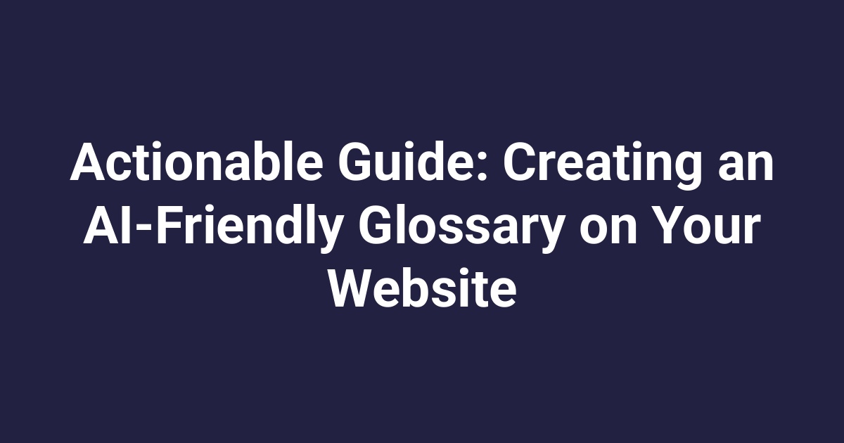 Actionable Guide: Creating an AI-Friendly Glossary on Your Website