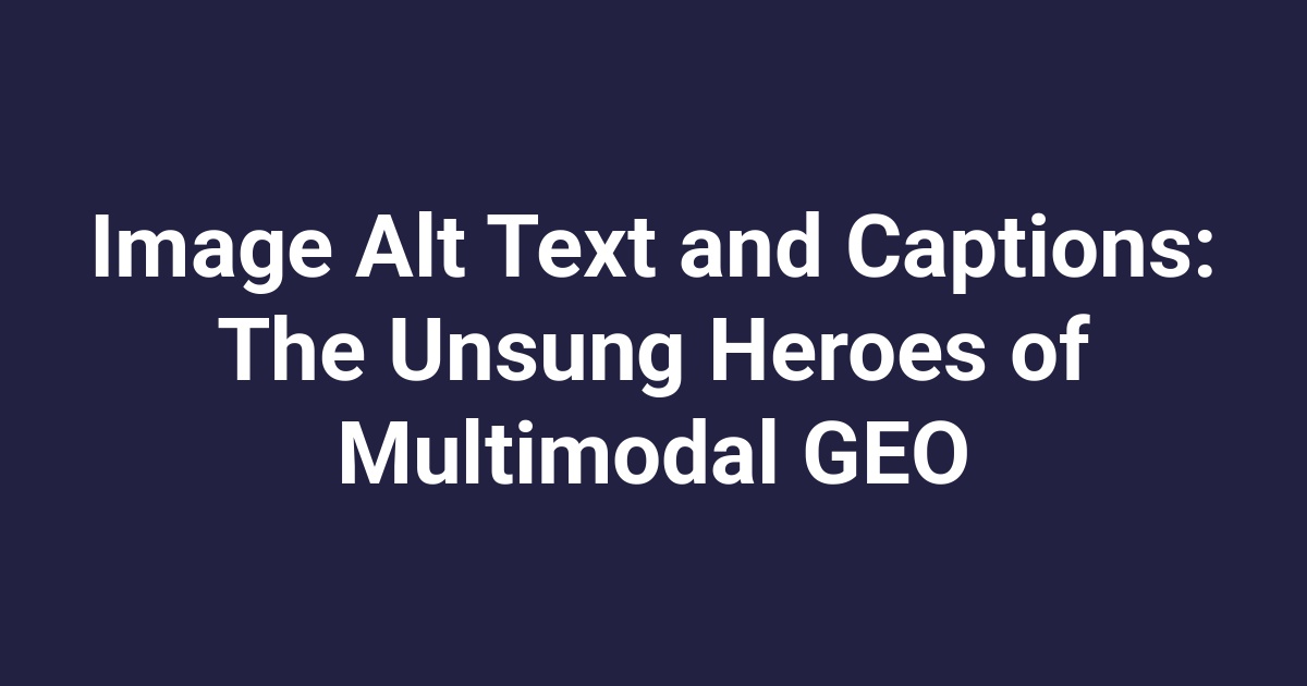 Image Alt Text and Captions: The Unsung Heroes of Multimodal GEO