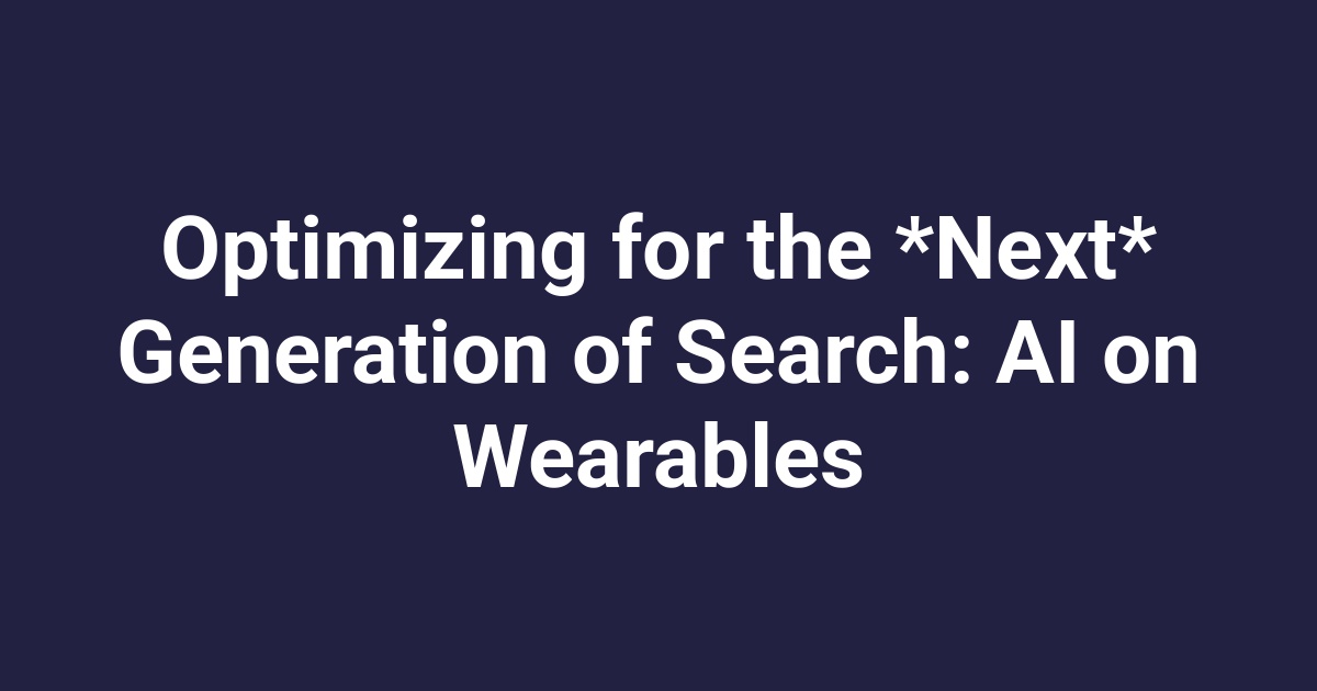 Optimizing for the *Next* Generation of Search: AI on Wearables