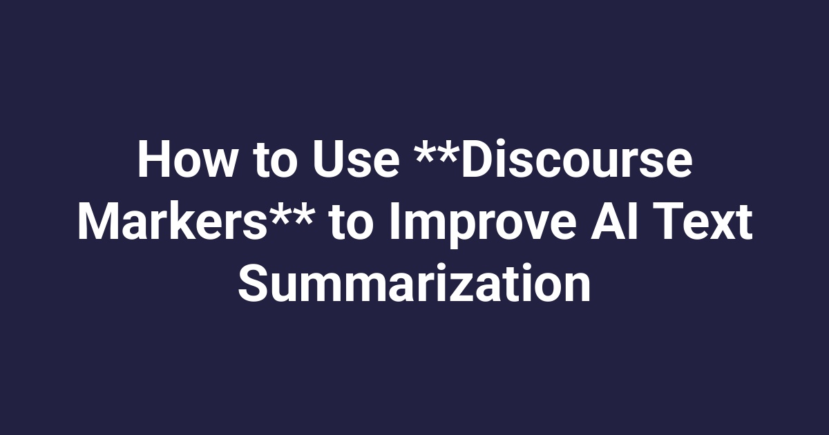 How to Use **Discourse Markers** to Improve AI Text Summarization