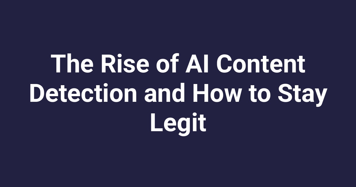 The Rise of AI Content Detection and How to Stay Legit