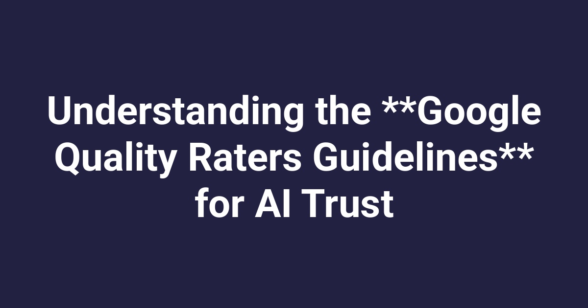 Understanding the **Google Quality Raters Guidelines** for AI Trust